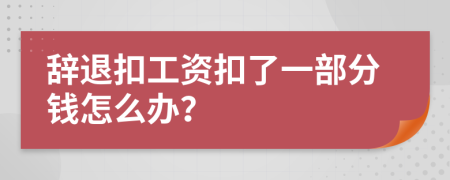 辞退扣工资扣了一部分钱怎么办？