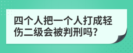 四个人把一个人打成轻伤二级会被判刑吗?