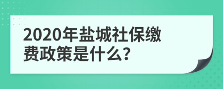 2020年盐城社保缴费政策是什么？