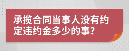 承揽合同当事人没有约定违约金多少的事？