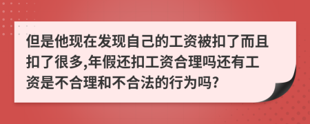 但是他现在发现自己的工资被扣了而且扣了很多,年假还扣工资合理吗还有工资是不合理和不合法的行为吗?