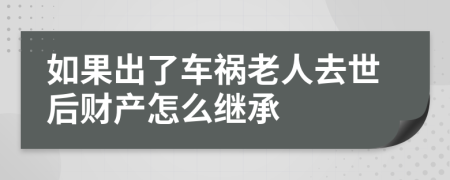 如果出了车祸老人去世后财产怎么继承