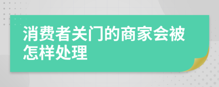 消费者关门的商家会被怎样处理