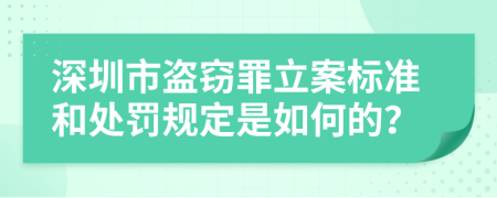 深圳市盗窃罪立案标准和处罚规定是如何的？