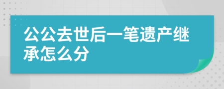 公公去世后一笔遗产继承怎么分