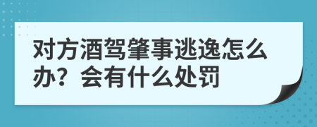 对方酒驾肇事逃逸怎么办？会有什么处罚