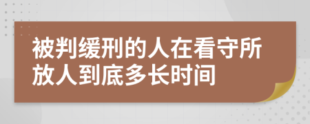 被判缓刑的人在看守所放人到底多长时间