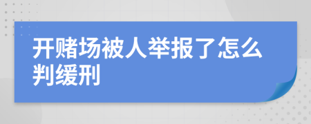 开赌场被人举报了怎么判缓刑