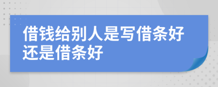 借钱给别人是写借条好还是借条好