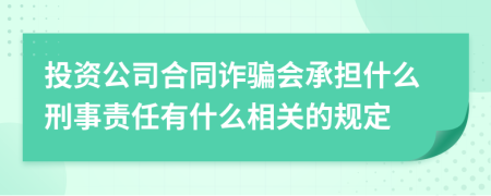 投资公司合同诈骗会承担什么刑事责任有什么相关的规定