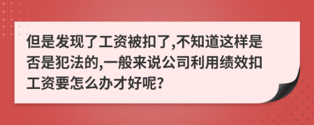 但是发现了工资被扣了,不知道这样是否是犯法的,一般来说公司利用绩效扣工资要怎么办才好呢？