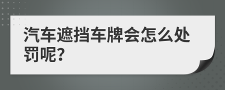 汽车遮挡车牌会怎么处罚呢？