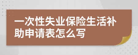 一次性失业保险生活补助申请表怎么写