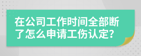 在公司工作时间全部断了怎么申请工伤认定？