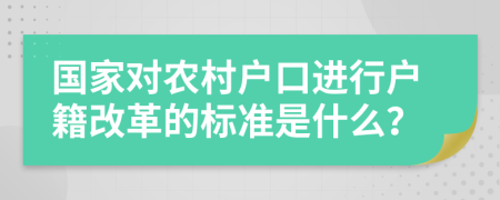 国家对农村户口进行户籍改革的标准是什么？