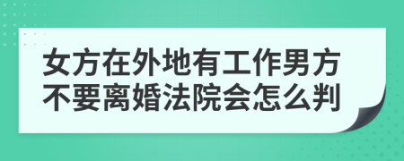 女方在外地有工作男方不要离婚法院会怎么判