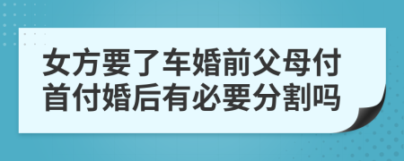 女方要了车婚前父母付首付婚后有必要分割吗