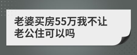 老婆买房55万我不让老公住可以吗