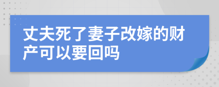 丈夫死了妻子改嫁的财产可以要回吗