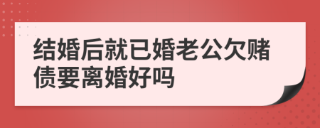 结婚后就已婚老公欠赌债要离婚好吗