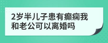 2岁半儿子患有癫痫我和老公可以离婚吗