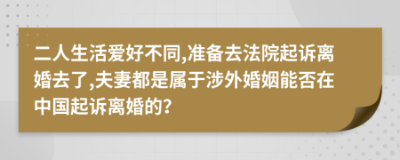 二人生活爱好不同,准备去法院起诉离婚去了,夫妻都是属于涉外婚姻能否在中国起诉离婚的？