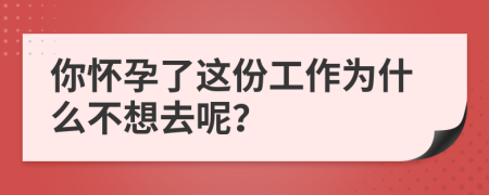 你怀孕了这份工作为什么不想去呢？