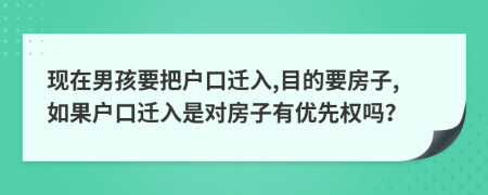 现在男孩要把户口迁入,目的要房子,如果户口迁入是对房子有优先权吗？