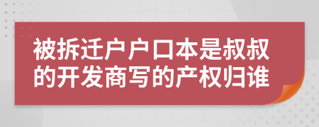 被拆迁户户口本是叔叔的开发商写的产权归谁