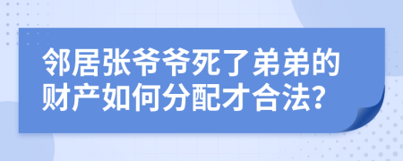 邻居张爷爷死了弟弟的财产如何分配才合法？