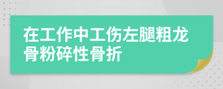 在工作中工伤左腿粗龙骨粉碎性骨折