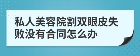 私人美容院割双眼皮失败没有合同怎么办