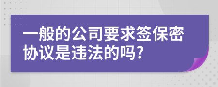 一般的公司要求签保密协议是违法的吗?