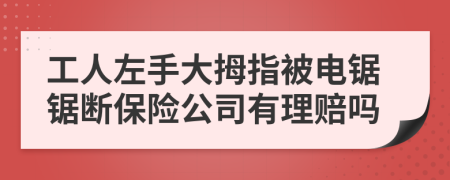 工人左手大拇指被电锯锯断保险公司有理赔吗