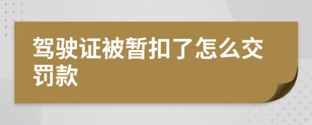 驾驶证被暂扣了怎么交罚款