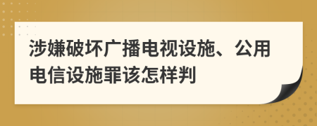 涉嫌破坏广播电视设施、公用电信设施罪该怎样判