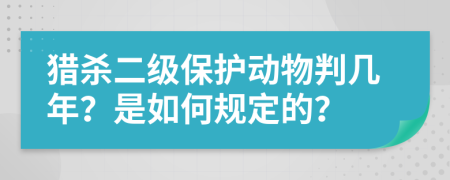 猎杀二级保护动物判几年？是如何规定的？