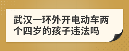 武汉一环外开电动车两个四岁的孩子违法吗
