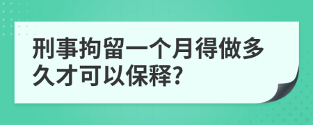 刑事拘留一个月得做多久才可以保释?