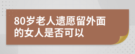 80岁老人遗愿留外面的女人是否可以