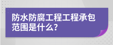 防水防腐工程工程承包范围是什么？