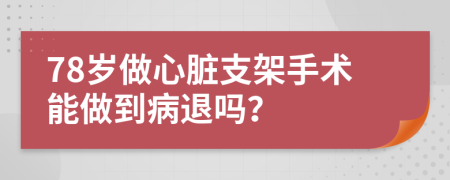 78岁做心脏支架手术能做到病退吗？