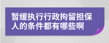 暂缓执行行政拘留担保人的条件都有哪些啊