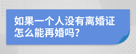 如果一个人没有离婚证怎么能再婚吗？