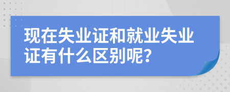 现在失业证和就业失业证有什么区别呢？