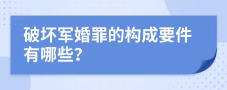破坏军婚罪的构成要件有哪些？