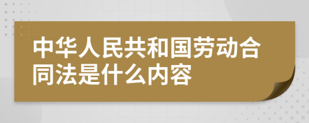 中华人民共和国劳动合同法是什么内容