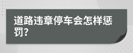 道路违章停车会怎样惩罚？