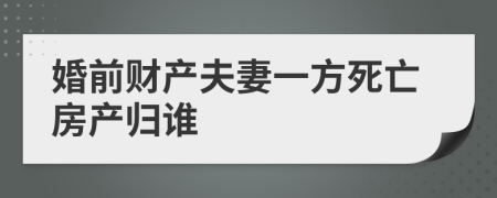 婚前财产夫妻一方死亡房产归谁