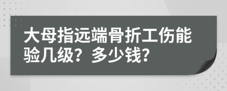 大母指远端骨折工伤能验几级？多少钱？